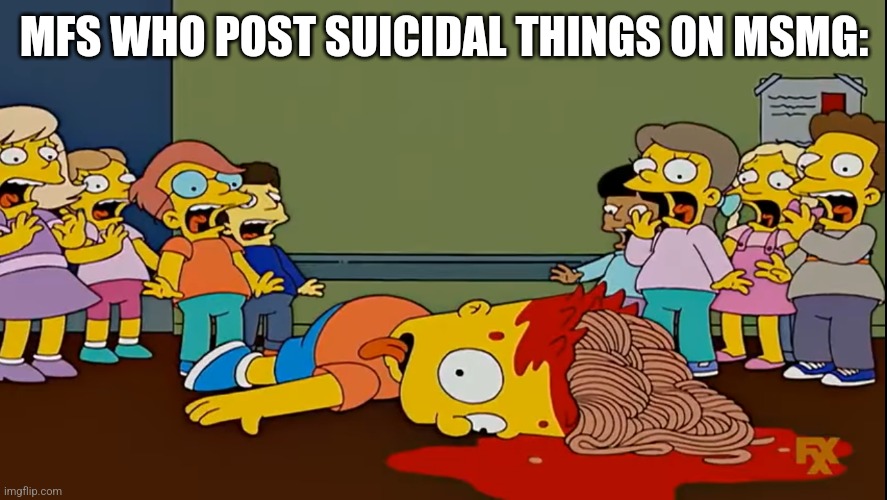 Bart fakes his death with Spaghetti | MFS WHO POST SUICIDAL THINGS ON MSMG: | image tagged in bart fakes his death with spaghetti | made w/ Imgflip meme maker