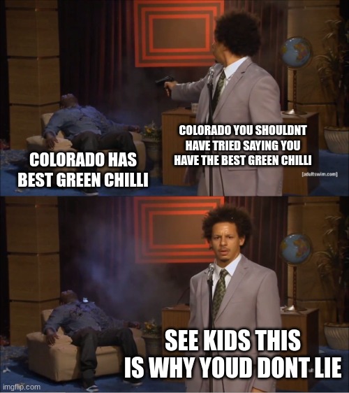 Who Killed Hannibal | COLORADO YOU SHOULDNT HAVE TRIED SAYING YOU HAVE THE BEST GREEN CHILLI; COLORADO HAS BEST GREEN CHILLI; SEE KIDS THIS IS WHY YOUD DONT LIE | image tagged in memes,who killed hannibal | made w/ Imgflip meme maker