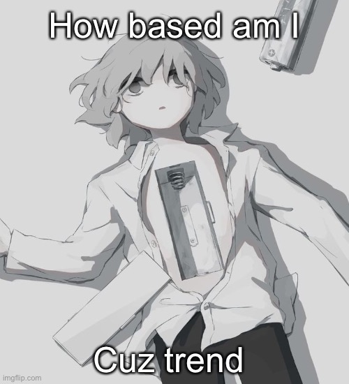 Avogado6 depression | How based am I; Cuz trend | image tagged in avogado6 depression | made w/ Imgflip meme maker