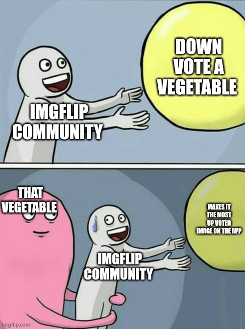 Running Away Balloon | DOWN VOTE A VEGETABLE; IMGFLIP COMMUNITY; THAT VEGETABLE; MAKES IT THE MOST UP VOTED IMAGE ON THE APP; IMGFLIP COMMUNITY | image tagged in memes,running away balloon | made w/ Imgflip meme maker