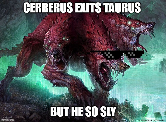 ceberus is slyyyyy...dang | CERBERUS EXITS TAURUS; BUT HE SO SLY | image tagged in cool,amazing,joker | made w/ Imgflip meme maker