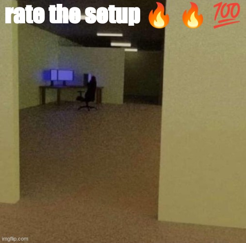 rate it | rate the setup 🔥 🔥 💯 | image tagged in backrooms ip meme,the backrooms | made w/ Imgflip meme maker