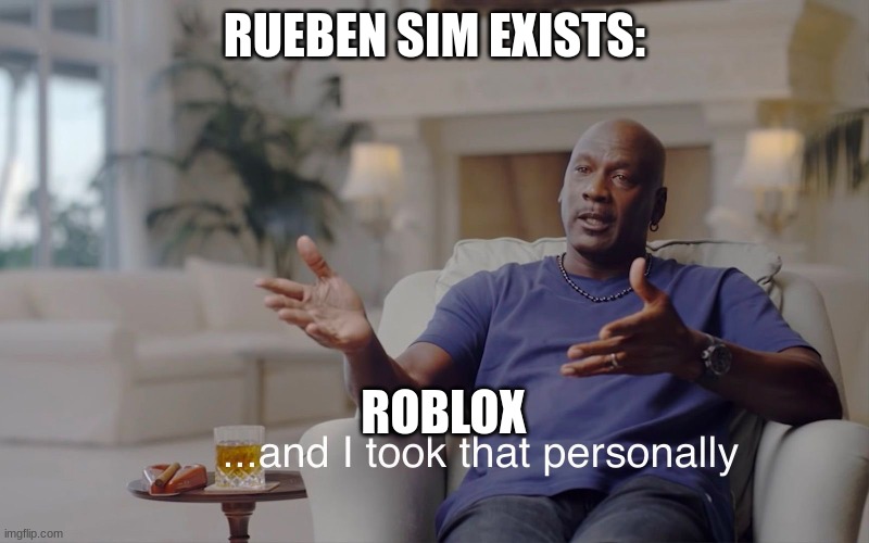 Title | RUEBEN SIM EXISTS:; ROBLOX | image tagged in and i took that personally | made w/ Imgflip meme maker