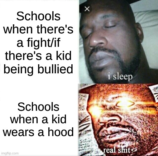 Sleeping Shaq | Schools when there's a fight/if there's a kid being bullied; Schools when a kid wears a hood | image tagged in memes,sleeping shaq | made w/ Imgflip meme maker