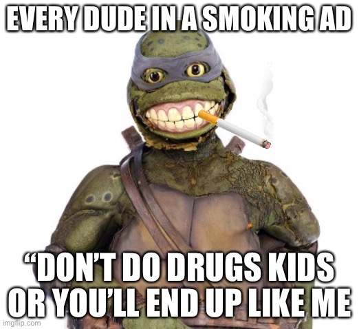 Man in drug commercial | EVERY DUDE IN A SMOKING AD; “DON’T DO DRUGS KIDS OR YOU’LL END UP LIKE ME | image tagged in memes,funny | made w/ Imgflip meme maker