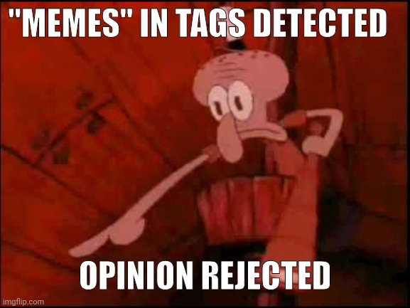 Squidward pointing | "MEMES" IN TAGS DETECTED OPINION REJECTED | image tagged in squidward pointing | made w/ Imgflip meme maker
