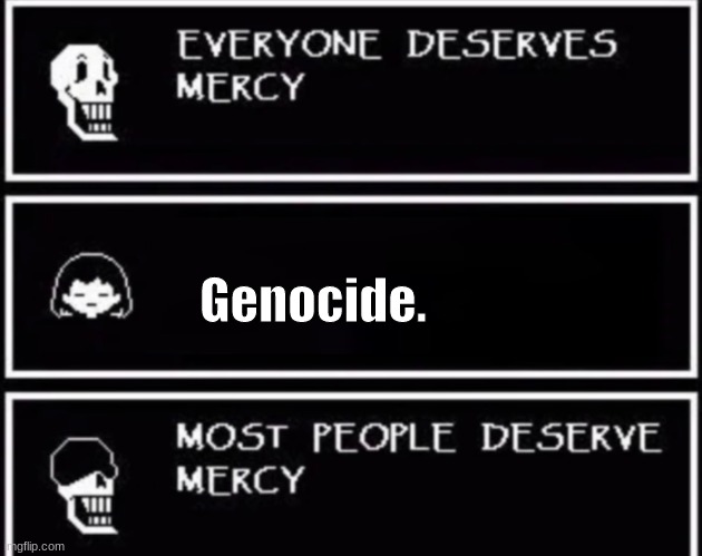 Everyone Deserves Mercy | Genocide. | image tagged in everyone deserves mercy | made w/ Imgflip meme maker