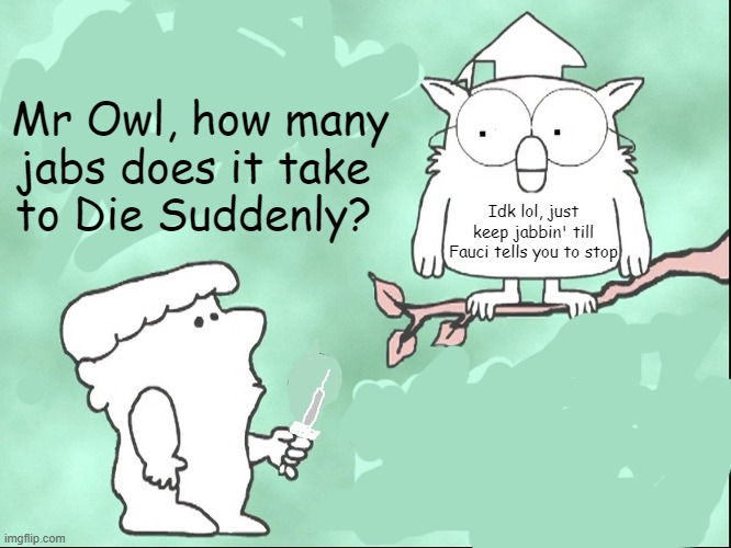 Spoiler: He doesn't | Mr Owl, how many jabs does it take 
to Die Suddenly? Idk lol, just keep jabbin' till Fauci tells you to stop | made w/ Imgflip meme maker