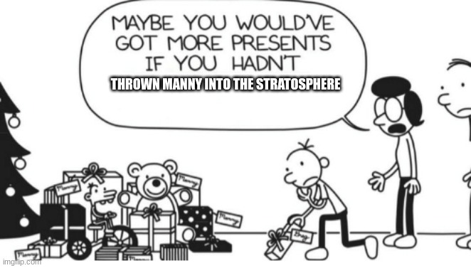 TITLE |  THROWN MANNY INTO THE STRATOSPHERE | image tagged in greg heffley | made w/ Imgflip meme maker