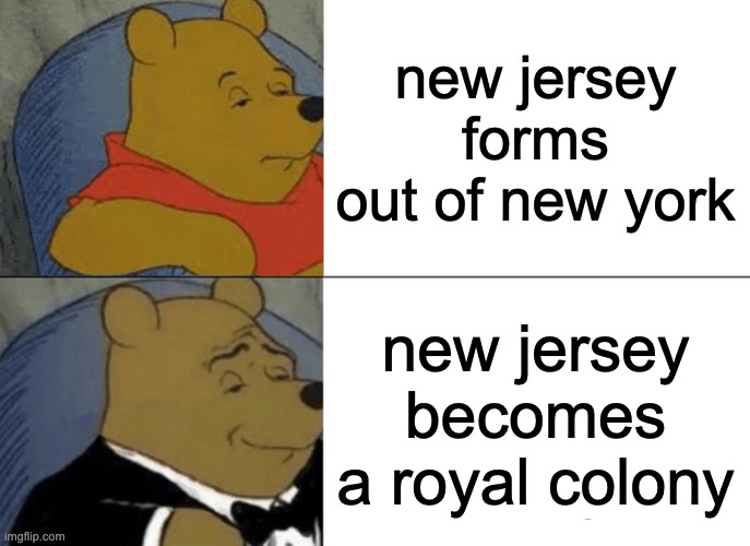 Tuxedo Winnie The Pooh Meme | new jersey forms out of new york; new jersey becomes a royal colony | image tagged in memes,tuxedo winnie the pooh | made w/ Imgflip meme maker