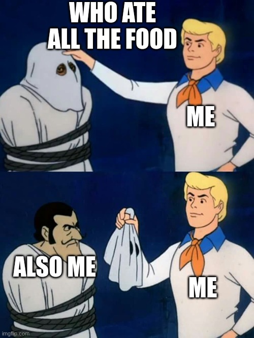 Scooby doo mask reveal | WHO ATE ALL THE FOOD; ME; ALSO ME; ME | image tagged in scooby doo mask reveal | made w/ Imgflip meme maker