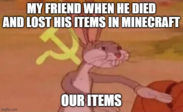 my friends in minecraft for no reason | MY FRIEND WHEN HE DIED AND LOST HIS ITEMS IN MINECRAFT; OUR ITEMS | image tagged in bugs bunny communist,minecraft | made w/ Imgflip meme maker