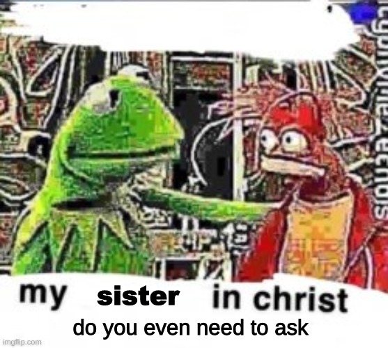 sister do you even need to ask | made w/ Imgflip meme maker