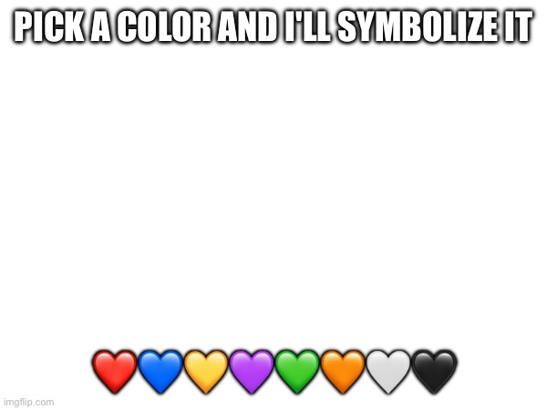 PICK A COLOR AND I'LL SYMBOLIZE IT; ❤️💙💛💜💚🧡🤍🖤 | made w/ Imgflip meme maker