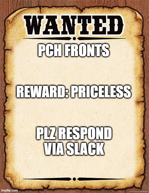 wanted poster | PCH FRONTS; REWARD: PRICELESS; PLZ RESPOND VIA SLACK | image tagged in wanted poster | made w/ Imgflip meme maker