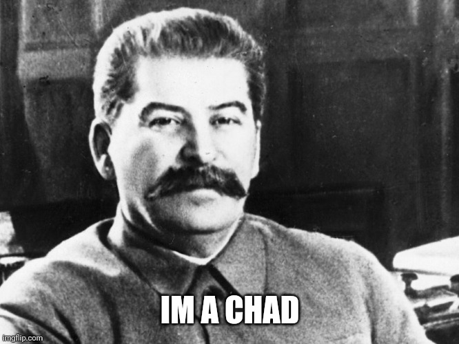 Im a chad | IM A CHAD | image tagged in joseph stalin,stalin,giga chad | made w/ Imgflip meme maker