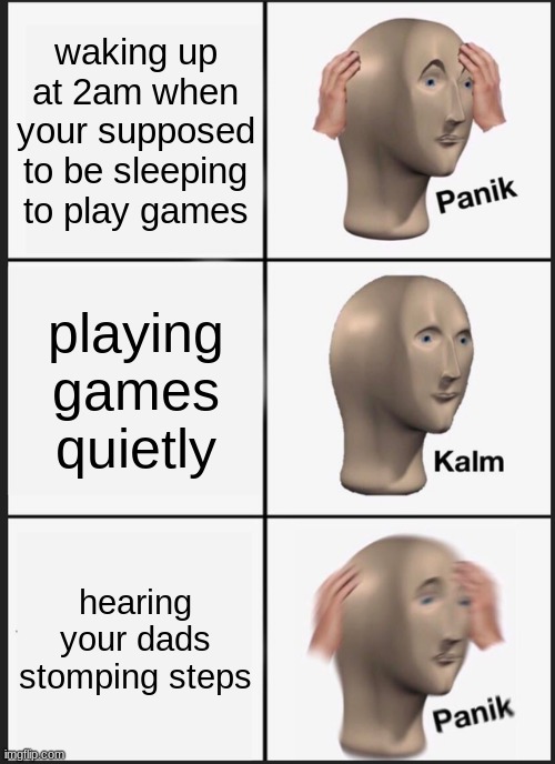Panik Kalm Panik | waking up at 2am when your supposed to be sleeping to play games; playing games quietly; hearing your dads stomping steps | image tagged in memes,panik kalm panik | made w/ Imgflip meme maker