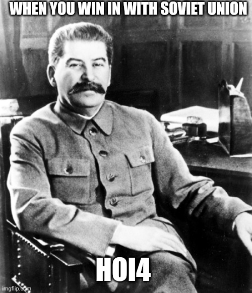 Stalin hoi4 | WHEN YOU WIN IN WITH SOVIET UNION; HOI4 | image tagged in joseph stalin,stalin,hoi4 | made w/ Imgflip meme maker