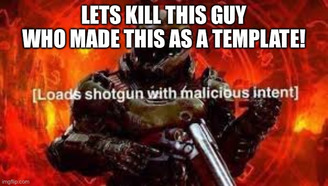 Doom guy | LETS KILL THIS GUY WHO MADE THIS AS A TEMPLATE! | image tagged in doom guy | made w/ Imgflip meme maker