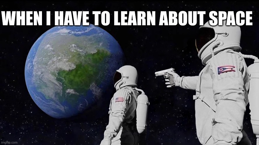Space meme | WHEN I HAVE TO LEARN ABOUT SPACE | image tagged in memes,always has been | made w/ Imgflip meme maker