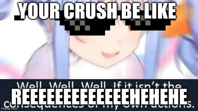 well well well if it isnt......... | YOUR CRUSH BE LIKE; REEEEEEEEEEEEEHEHEHE | image tagged in well well well if it isnt | made w/ Imgflip meme maker
