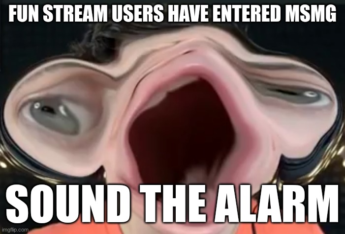 Sound the Alarms | FUN STREAM USERS HAVE ENTERED MSMG; SOUND THE ALARM | image tagged in sound the alarms | made w/ Imgflip meme maker