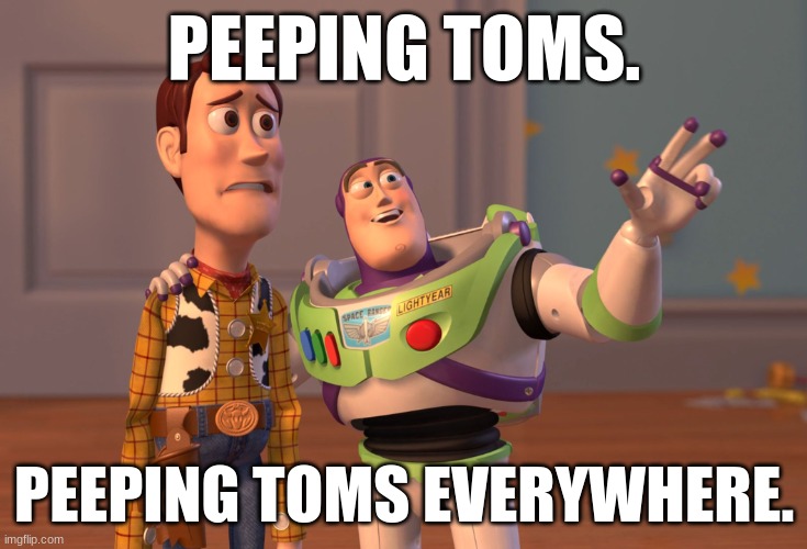 X, X Everywhere | PEEPING TOMS. PEEPING TOMS EVERYWHERE. | image tagged in memes,x x everywhere | made w/ Imgflip meme maker