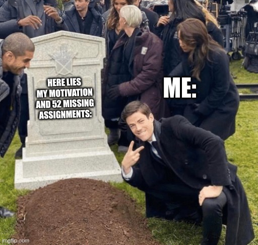 Grant Gustin over grave | ME:; HERE LIES MY MOTIVATION AND 52 MISSING ASSIGNMENTS: | image tagged in grant gustin over grave | made w/ Imgflip meme maker