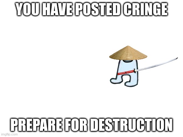 YOU HAVE POSTED CRINGE; PREPARE FOR DESTRUCTION | made w/ Imgflip meme maker