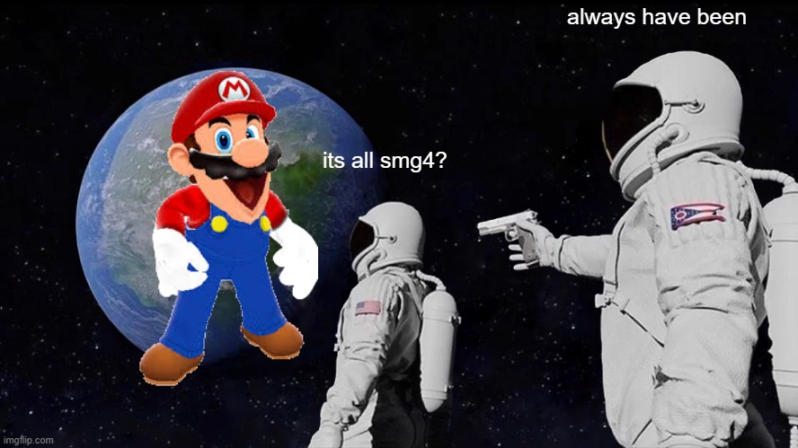 Always Has Been Meme | always have been; its all smg4? | image tagged in memes,always has been | made w/ Imgflip meme maker
