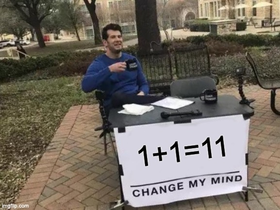 me in math class: | 1+1=11 | image tagged in memes,change my mind | made w/ Imgflip meme maker