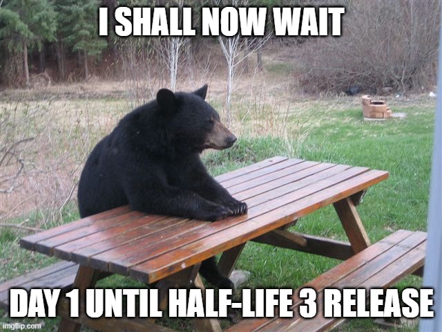day 1 | I SHALL NOW WAIT; DAY 1 UNTIL HALF-LIFE 3 RELEASE | image tagged in patient bear | made w/ Imgflip meme maker