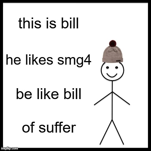 Be Like Bill Meme | this is bill; he likes smg4; be like bill; of suffer | image tagged in memes,be like bill | made w/ Imgflip meme maker