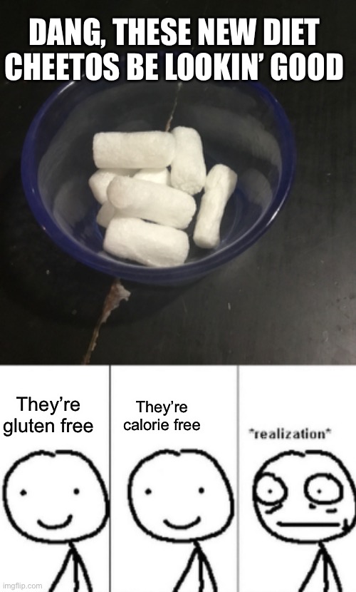 Feed them to little children | DANG, THESE NEW DIET CHEETOS BE LOOKIN’ GOOD; They’re calorie free; They’re gluten free | image tagged in realization,cheetos,meme,dark humor | made w/ Imgflip meme maker