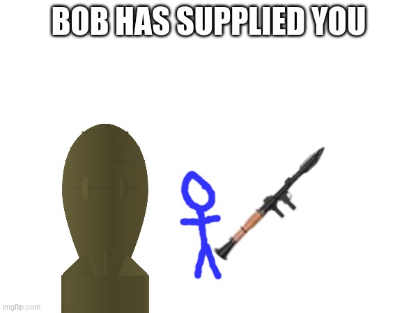 BOB HAS SUPPLIED YOU | made w/ Imgflip meme maker