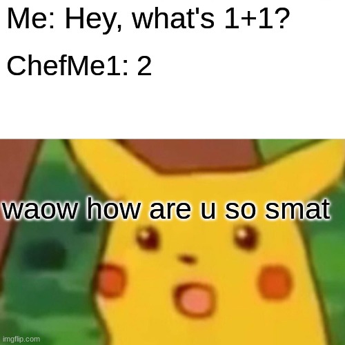 Smat w/ collab of ChefMe1 | Me: Hey, what's 1+1? ChefMe1: 2; waow how are u so smat | image tagged in memes,surprised pikachu | made w/ Imgflip meme maker
