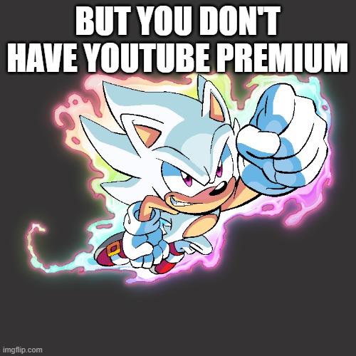 Hyper Sonic | BUT YOU DON'T HAVE YOUTUBE PREMIUM | image tagged in hyper sonic | made w/ Imgflip meme maker
