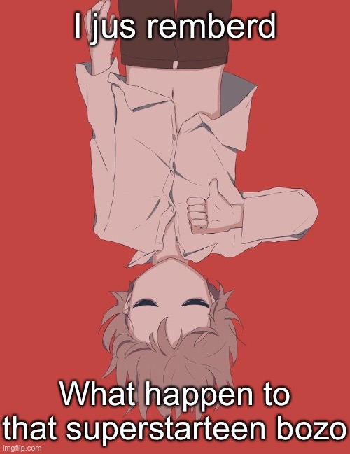 Avogado6 | I jus remberd; What happen to that superstarteen bozo | image tagged in avogado6 | made w/ Imgflip meme maker