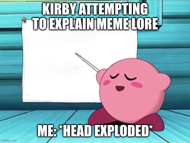 kirby sign | KIRBY ATTEMPTING TO EXPLAIN MEME LORE; ME: *HEAD EXPLODED* | image tagged in kirby sign | made w/ Imgflip meme maker