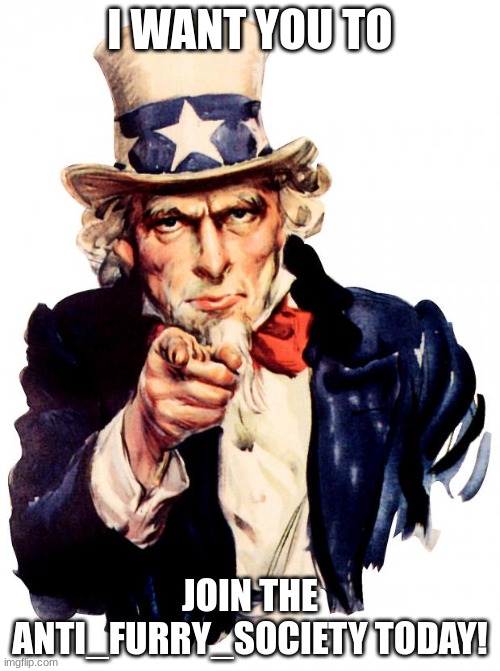 Uncle Sam | I WANT YOU TO; JOIN THE ANTI_FURRY_SOCIETY TODAY! | image tagged in memes,uncle sam | made w/ Imgflip meme maker