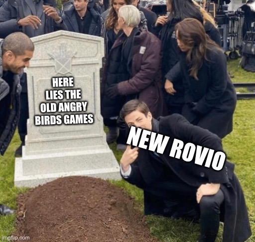 Yes | HERE LIES THE OLD ANGRY BIRDS GAMES; NEW ROVIO | image tagged in grant gustin over grave | made w/ Imgflip meme maker