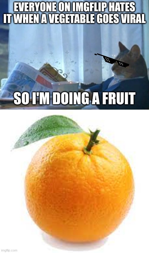 How do you like me now | EVERYONE ON IMGFLIP HATES IT WHEN A VEGETABLE GOES VIRAL; SO I'M DOING A FRUIT | image tagged in memes,i should buy a boat cat | made w/ Imgflip meme maker