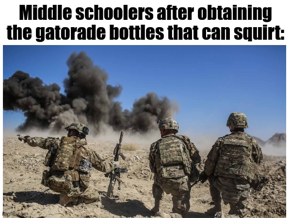 Okay | Middle schoolers after obtaining the gatorade bottles that can squirt: | image tagged in middle school | made w/ Imgflip meme maker