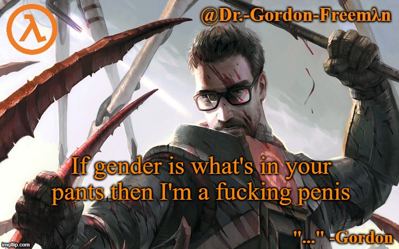 ...right? | If gender is what's in your pants then I'm a fucking penis | image tagged in gordon freeman temp | made w/ Imgflip meme maker