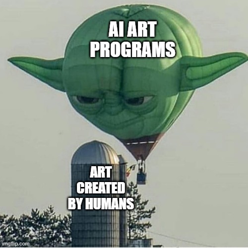 I harbor an immense distrust in AI in every form. | AI ART PROGRAMS; ART CREATED BY HUMANS | image tagged in yoda balloon,ai,ai art | made w/ Imgflip meme maker