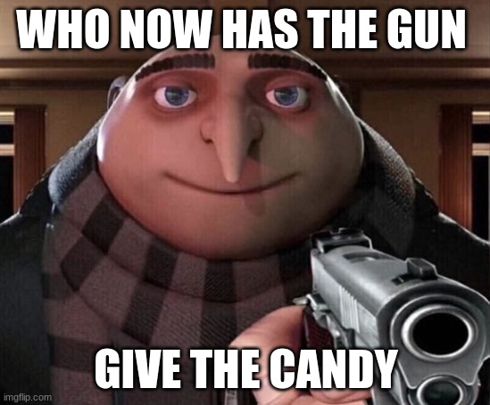 easy | WHO NOW HAS THE GUN; GIVE THE CANDY | image tagged in gru gun | made w/ Imgflip meme maker