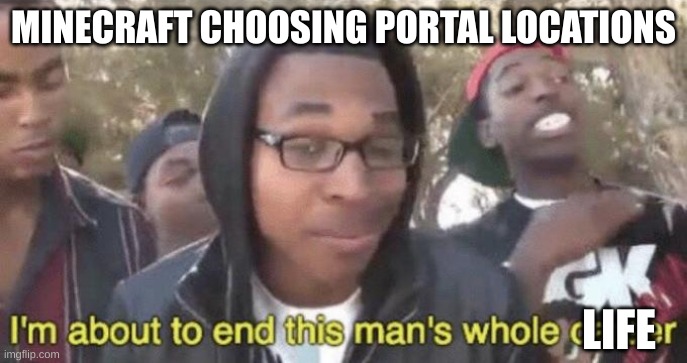 I’m about to end this man’s whole career | MINECRAFT CHOOSING PORTAL LOCATIONS LIFE | image tagged in i m about to end this man s whole career | made w/ Imgflip meme maker