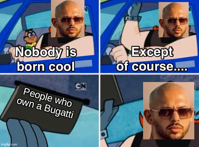 Nobody is born cool | People who own a Bugatti | image tagged in nobody is born cool | made w/ Imgflip meme maker