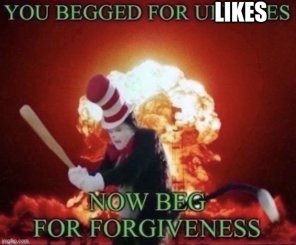 Beg for forgiveness | LIKES | image tagged in beg for forgiveness | made w/ Imgflip meme maker