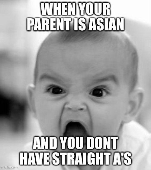 Angry Baby Meme | WHEN YOUR PARENT IS ASIAN; AND YOU DONT HAVE STRAIGHT A'S | image tagged in memes,angry baby | made w/ Imgflip meme maker